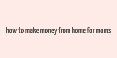 how to make money from home for moms