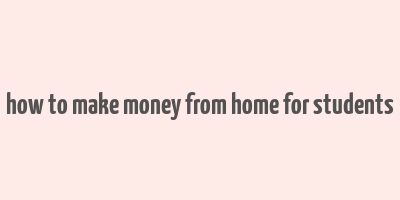 how to make money from home for students