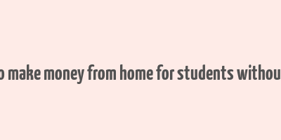 how to make money from home for students without a job