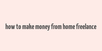 how to make money from home freelance