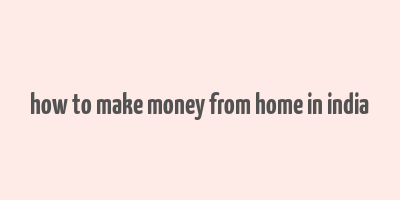 how to make money from home in india