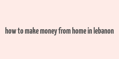 how to make money from home in lebanon