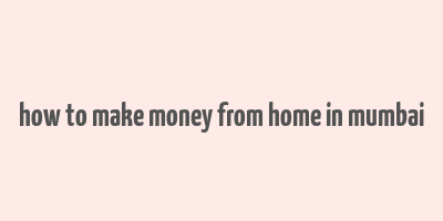 how to make money from home in mumbai