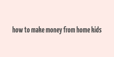 how to make money from home kids