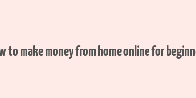 how to make money from home online for beginners