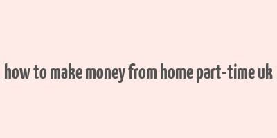 how to make money from home part-time uk