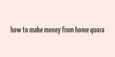 how to make money from home quora