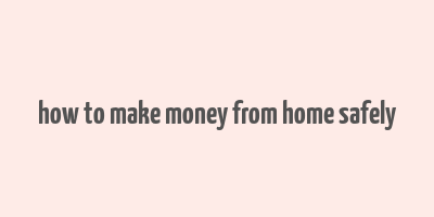 how to make money from home safely