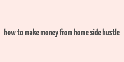 how to make money from home side hustle