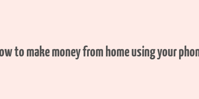 how to make money from home using your phone