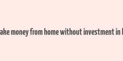 how to make money from home without investment in bangalore