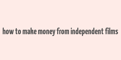 how to make money from independent films