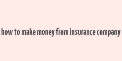 how to make money from insurance company