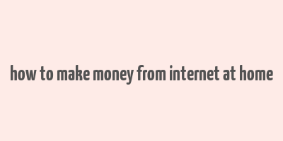 how to make money from internet at home