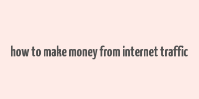 how to make money from internet traffic