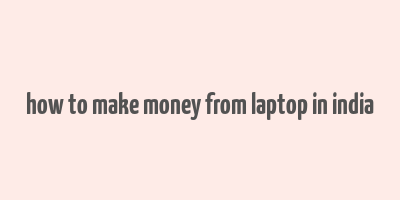 how to make money from laptop in india