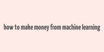 how to make money from machine learning