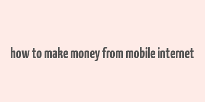 how to make money from mobile internet