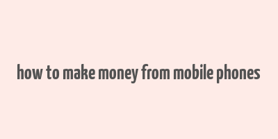 how to make money from mobile phones