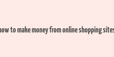 how to make money from online shopping sites