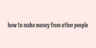 how to make money from other people