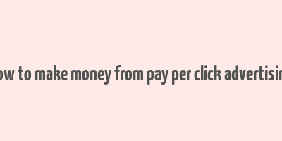 how to make money from pay per click advertising