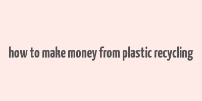 how to make money from plastic recycling