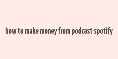 how to make money from podcast spotify