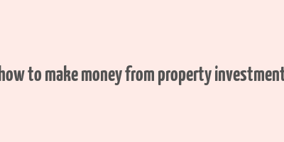 how to make money from property investment