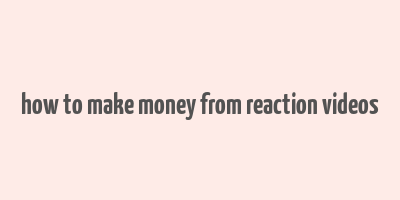 how to make money from reaction videos