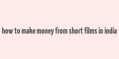 how to make money from short films in india