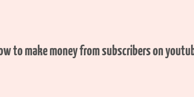 how to make money from subscribers on youtube