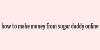 how to make money from sugar daddy online