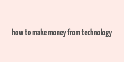 how to make money from technology