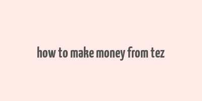 how to make money from tez