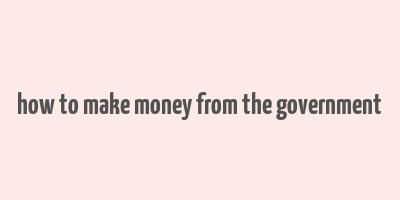 how to make money from the government