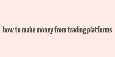 how to make money from trading platforms