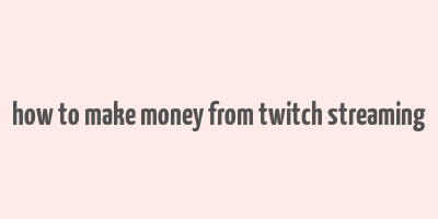 how to make money from twitch streaming