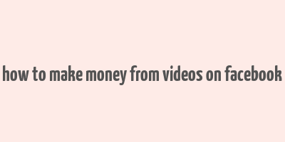 how to make money from videos on facebook