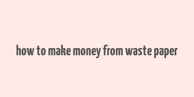 how to make money from waste paper