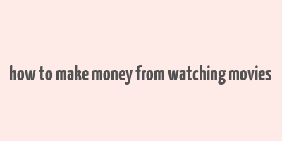 how to make money from watching movies