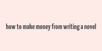 how to make money from writing a novel