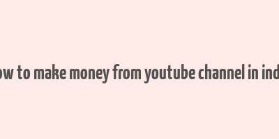 how to make money from youtube channel in india