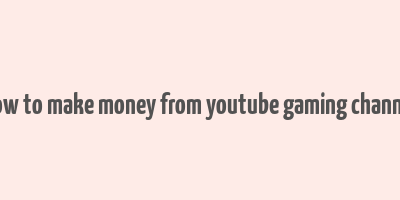 how to make money from youtube gaming channel