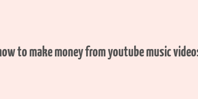 how to make money from youtube music videos