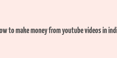 how to make money from youtube videos in india