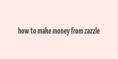 how to make money from zazzle