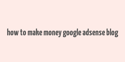 how to make money google adsense blog