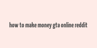 how to make money gta online reddit