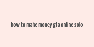 how to make money gta online solo